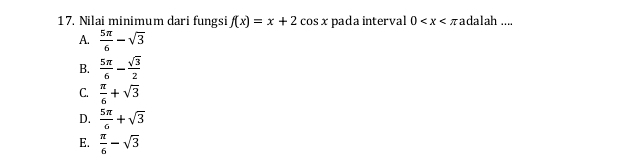 Nilai minimum dari fungsi f(x)=x+2cos x pada interval 0 adalah ....
A.  5π /6 -sqrt(3)
B.  5π /6 - sqrt(3)/2 
C.  π /6 +sqrt(3)
D.  5π /6 +sqrt(3)
E.  π /6 -sqrt(3)