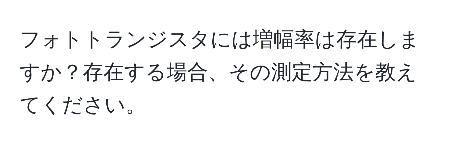 フォトトランジスタには増幅率は存在しますか？存在する場合、その測定方法を教えてください。