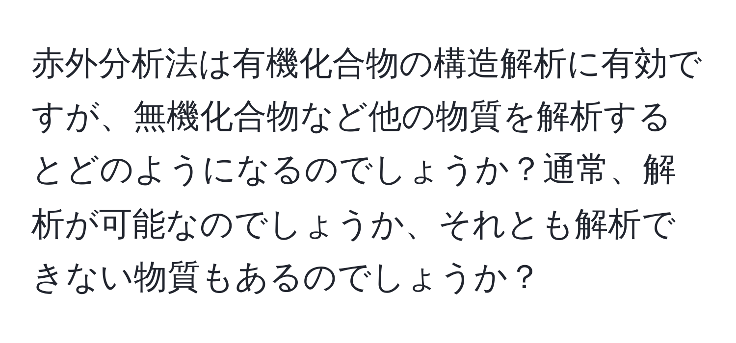 赤外分析法は有機化合物の構造解析に有効ですが、無機化合物など他の物質を解析するとどのようになるのでしょうか？通常、解析が可能なのでしょうか、それとも解析できない物質もあるのでしょうか？