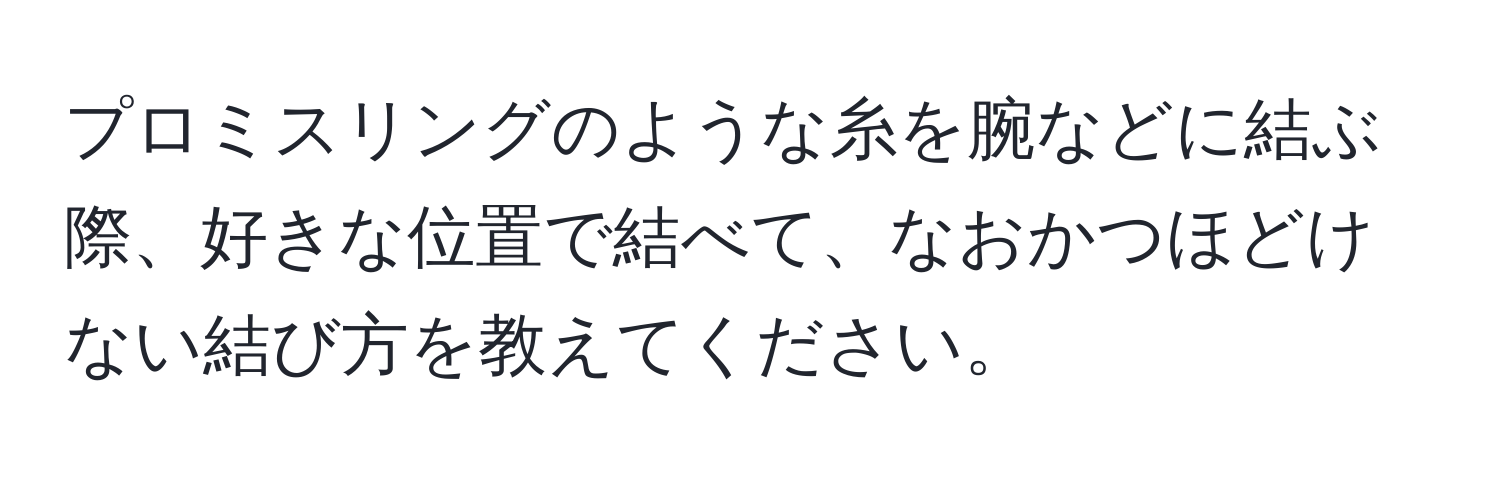 プロミスリングのような糸を腕などに結ぶ際、好きな位置で結べて、なおかつほどけない結び方を教えてください。