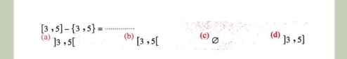 [3,5]- 3,5 = _(b)
(a) ]3,5[ [3,5[ (c) varnothing (d) ]3,5]