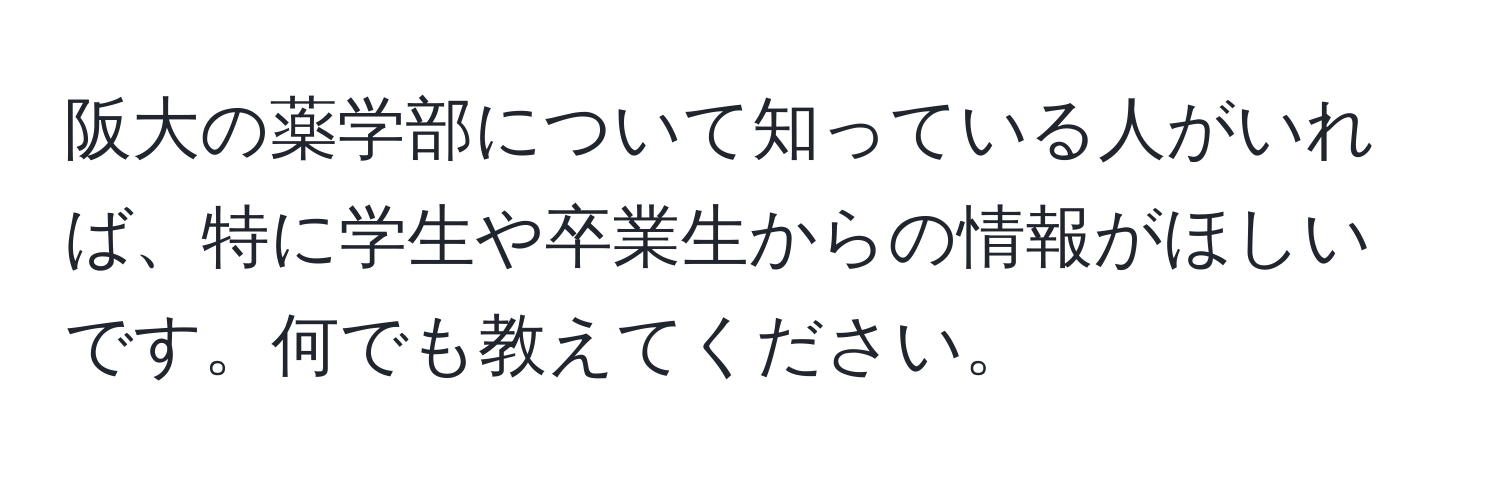 阪大の薬学部について知っている人がいれば、特に学生や卒業生からの情報がほしいです。何でも教えてください。