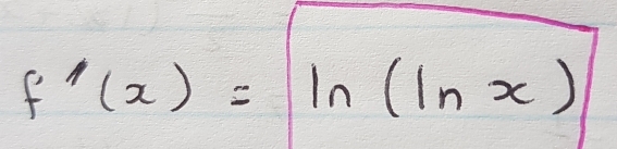 f'(x)=ln (ln x)