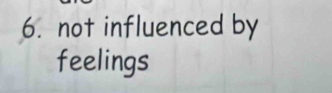 not influenced by 
feelings