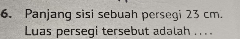 Panjang sisi sebuah persegi 23 cm. 
Luas persegi tersebut adalah ....