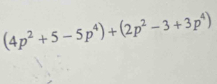 (4p^2+5-5p^4)+(2p^2-3+3p^4)