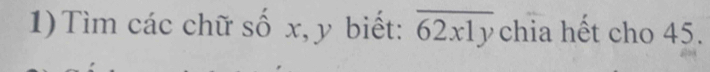 1)Tìm các chữ số x, y biết: overline 62x1y chia hết cho 45.