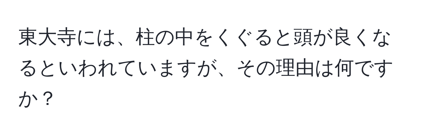 東大寺には、柱の中をくぐると頭が良くなるといわれていますが、その理由は何ですか？