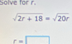 Solve for r.
sqrt(2r+18)=sqrt(20r)
r=□