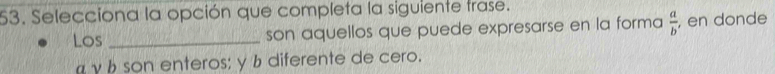 Selecciona la opción que completa la siguiente trase. 
Los _son aquellos que puede expresarse en la forma  a/b  , en donde
γ b son enteros; y b diferente de cero.