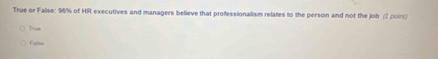 True or False: 96% of HR executives and managers believe that professionalism relates to the person and not the job (2 point)
Trus
False