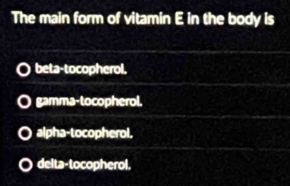 The main form of vitamin E in the body is
beta-tocopherol.
gamma-tocopherol.
alpha-tocopherol,
delta-tocopherol.