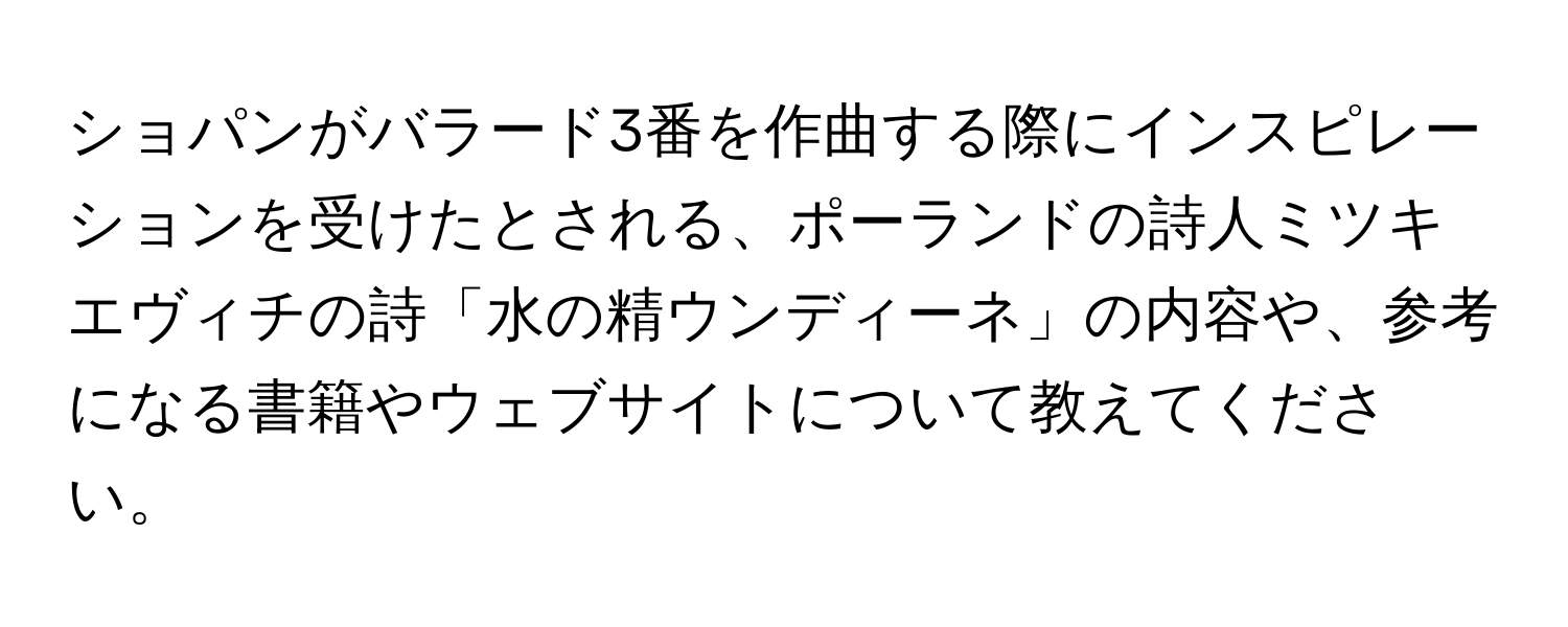 ショパンがバラード3番を作曲する際にインスピレーションを受けたとされる、ポーランドの詩人ミツキエヴィチの詩「水の精ウンディーネ」の内容や、参考になる書籍やウェブサイトについて教えてください。