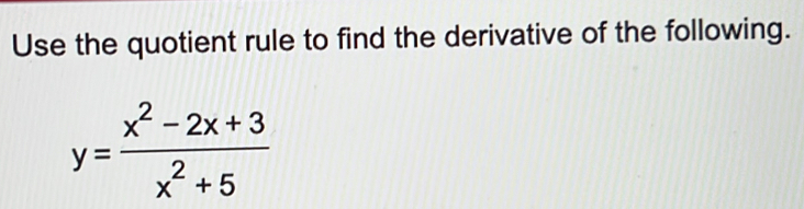 Use the quotient rule to find the derivative of the following.
y= (x^2-2x+3)/x^2+5 