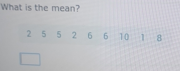 What is the mean?
2 5 5 2 6 6 10 1 8