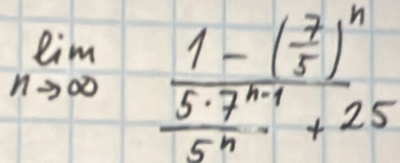 lim _nto ∈fty frac 1-( 7/5 )^n (5· 7^(n-1))/5^n +25