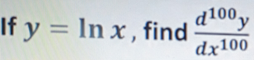 If y=ln x , find  d^(100)y/dx^(100) 