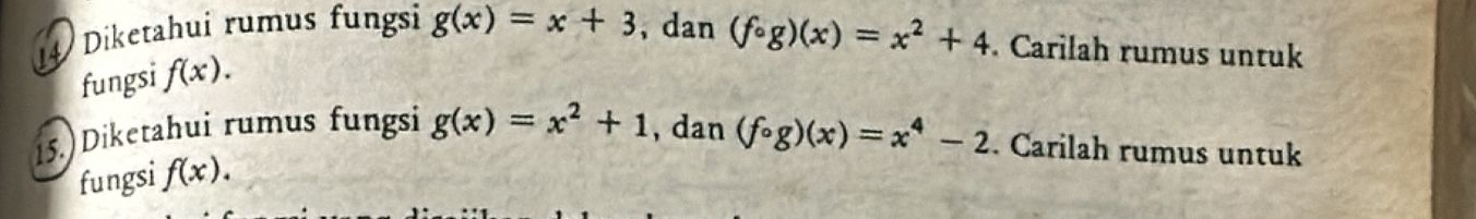 Diketahui rumus fungsi g(x)=x+3 , dan (fcirc g)(x)=x^2+4. Carilah rumus untuk 
fungsi f(x). 
15.) Diketahui rumus fungsi g(x)=x^2+1 , dan (fcirc g)(x)=x^4-2. Carilah rumus untuk 
fungsi f(x).