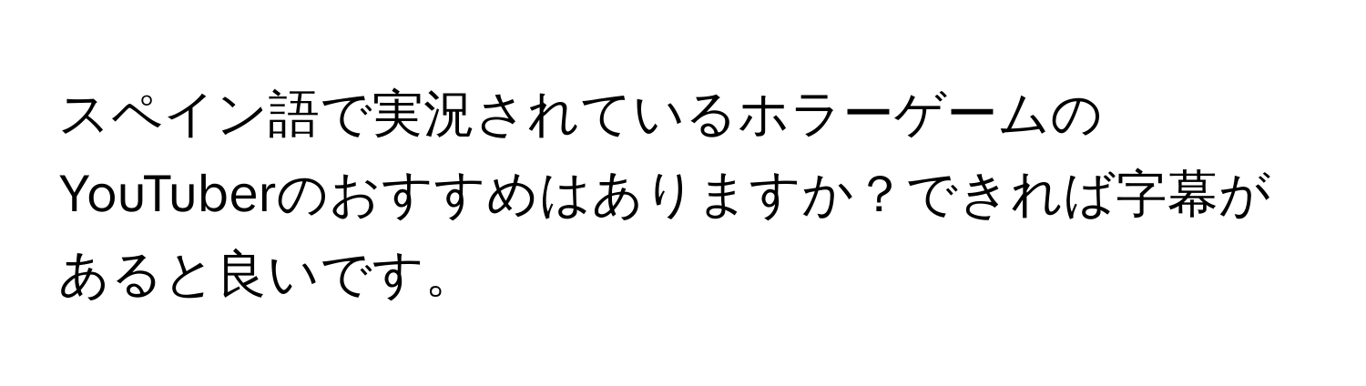 スペイン語で実況されているホラーゲームのYouTuberのおすすめはありますか？できれば字幕があると良いです。