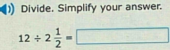 Divide. Simplify your answer.
12/ 2 1/2 = □