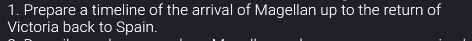 Prepare a timeline of the arrival of Magellan up to the return of 
Victoria back to Spain.