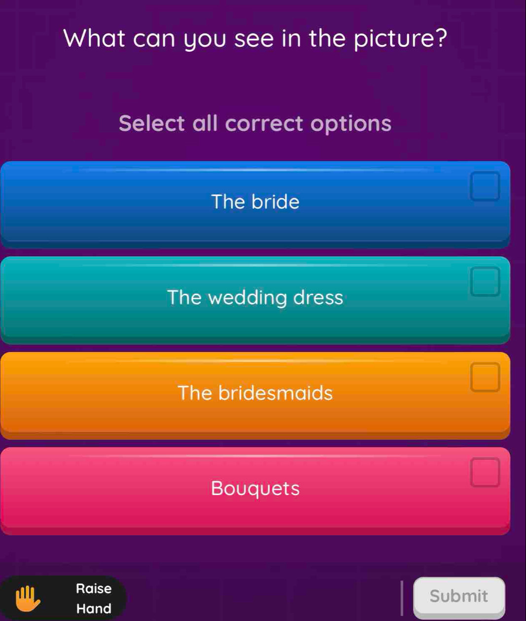 What can you see in the picture?
Select all correct options
The bride
The wedding dress
The bridesmaids
Bouquets
Raise
Submit
Hand
