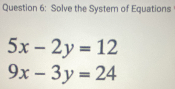 Solve the System of Equations
5x-2y=12
9x-3y=24