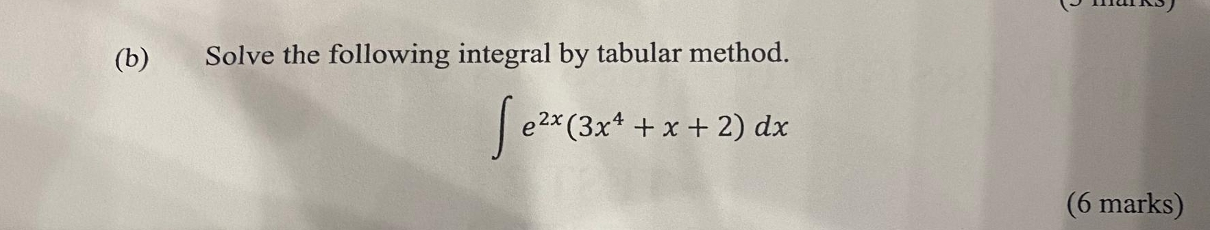 Solve the following integral by tabular method.
∈t e^(2x)(3x^4+x+2)dx
(6 marks)