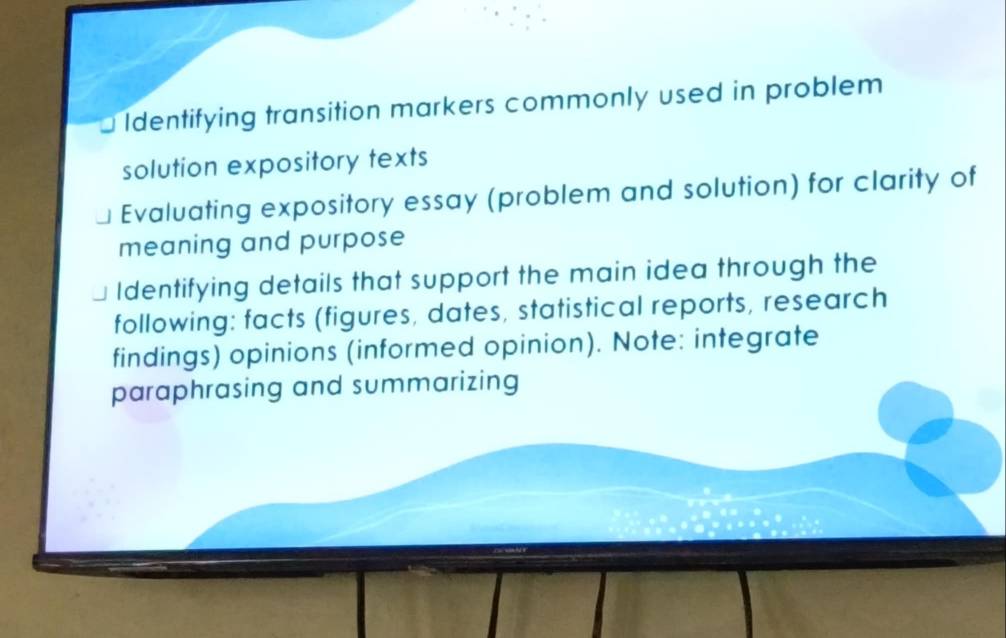 Identifying transition markers commonly used in problem 
solution expository texts 
Evaluating expository essay (problem and solution) for clarity of 
meaning and purpose 
Identifying details that support the main idea through the 
following: facts (figures, dates, statistical reports, research 
findings) opinions (informed opinion). Note: integrate 
paraphrasing and summarizing