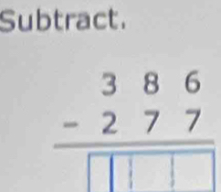 Subtract.
beginarrayr 386 -277 hline □ □ □ □ endarray