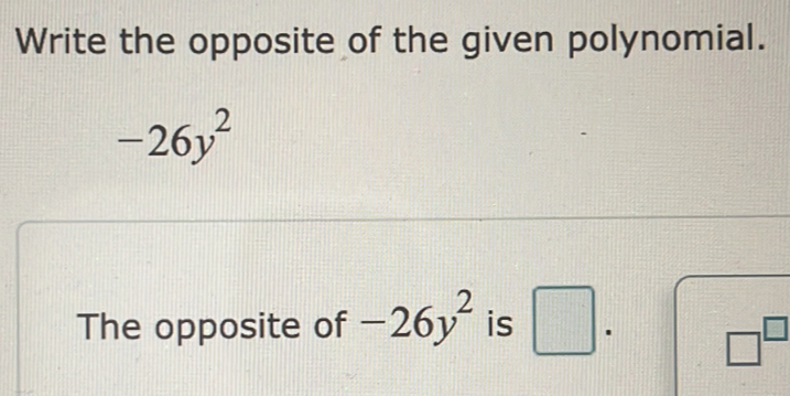 Write the opposite of the given polynomial.
-26y^2
The opposite of -26y^2 is □.
□^(□)