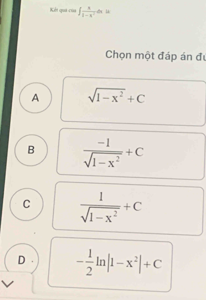 Kết quả của ∈t  x/1-x^2 dx lá:
Chọn một đáp án đự
A sqrt(1-x^2)+C
B  (-1)/sqrt(1-x^2) +C
C  1/sqrt(1-x^2) +C
D . - 1/2 ln |1-x^2|+C