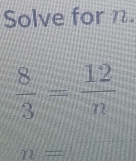 Solve for n.
 8/3 = 12/n 
gamma y=