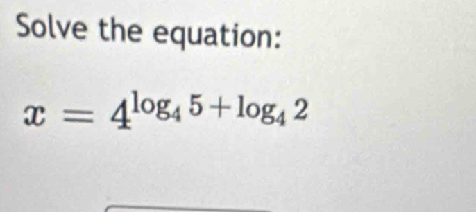 Solve the equation:
x=4^(log _4)5+log _42