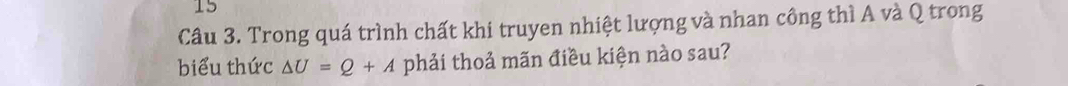 Trong quá trình chất khi truyen nhiệt lượng và nhan công thì A và Q trong 
biểu thức △ U=Q+A phải thoả mãn điều kiện nào sau?