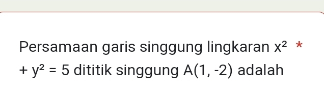 Persamaan garis singgung lingkaran X^2 *
+y^2=5 dititik singgung A(1,-2) adalah