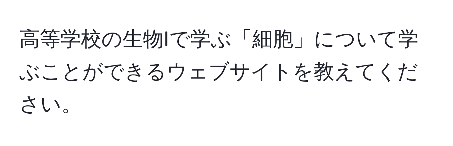 高等学校の生物Iで学ぶ「細胞」について学ぶことができるウェブサイトを教えてください。