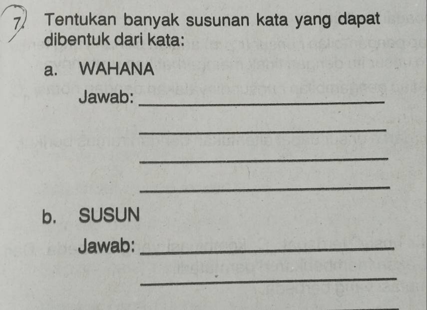 Tentukan banyak susunan kata yang dapat 
dibentuk dari kata: 
a. WAHANA 
Jawab:_ 
_ 
_ 
_ 
b. SUSUN 
Jawab:_ 
_