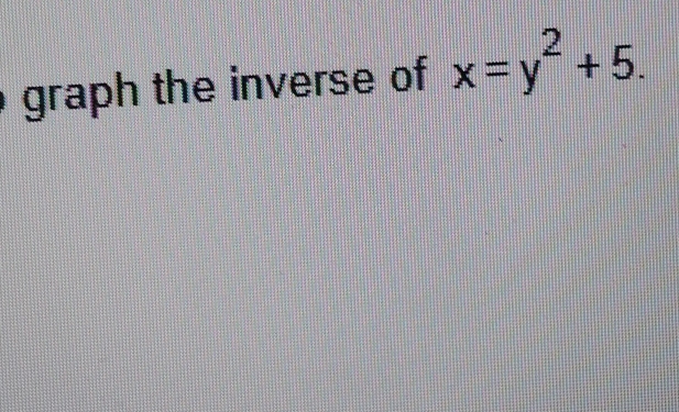 graph the inverse of x=y^2+5.