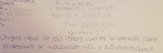 rho _1· V_1=rho _2· V_2
Oatos 300mm^1· 12L=4am· V_2
p_1=2.300mmin 2 
1i1210++o5
V_2= (2.300.12)/11 
V_2=2,300* 12L
V_2-690c40
Ungas ideal de (s0 lpros cuales so presion icleal 
si desoues se aexponcido U2L Y Ri5 atmosPeras