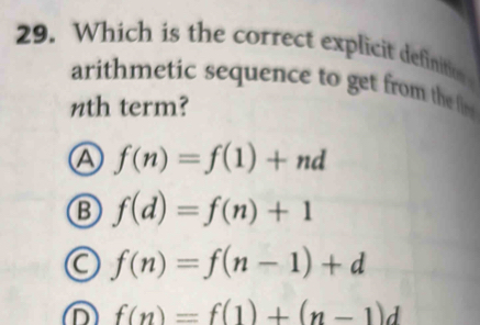 Which is the correct explicit definition 
arithmetic sequence to get from the fr 
nth term?
a f(n)=f(1)+nd
B f(d)=f(n)+1
a f(n)=f(n-1)+d
D f(n)=f(1)+(n-1)d