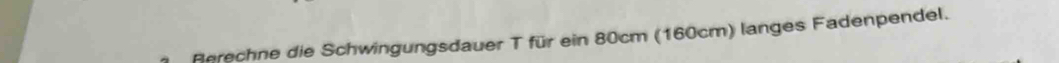 Perechne die Schwingungsdauer T für ein 80cm (160cm) langes Fadenpendel.