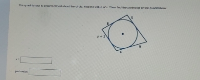 The quadristeral is circumscribed about the circle. Find the valye of x. Then find the perimater of the quadriateral.
1= □
parimeter □