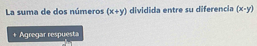 La suma de dos números (x+y) dividida entre su diferencia (x-y)
+ Agregar respuesta