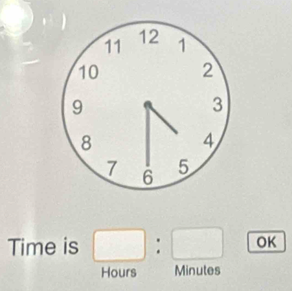 Time is 
OK
Hours Minutes