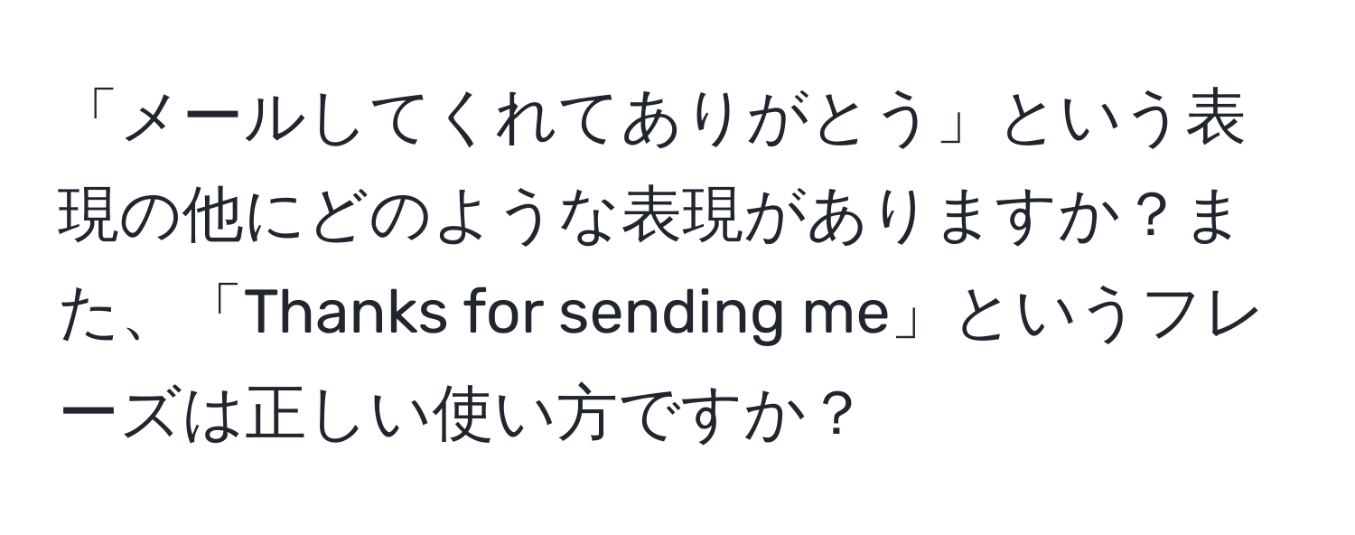 「メールしてくれてありがとう」という表現の他にどのような表現がありますか？また、「Thanks for sending me」というフレーズは正しい使い方ですか？