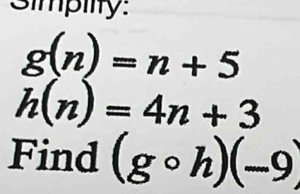 Simpiity:
g(n)=n+5
h(n)=4n+3
Find (gcirc h)(-9)