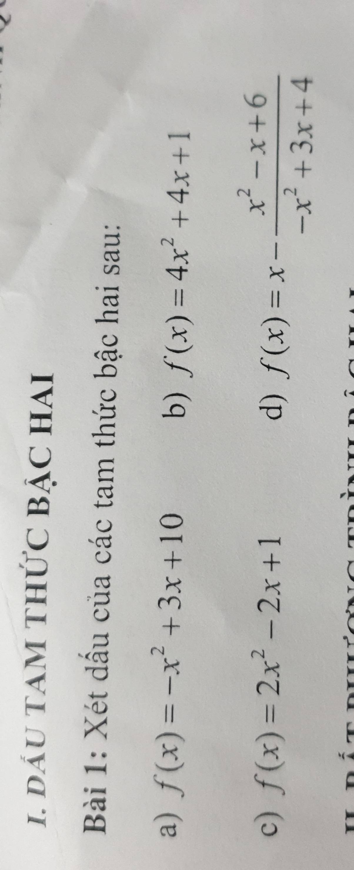 DÁU TAM THỨC BẠC HAI 
Bài 1: Xét dầu của các tam thức bậc hai sau: 
a) f(x)=-x^2+3x+10
b) f(x)=4x^2+4x+1
c) f(x)=2x^2-2x+1 d) f(x)=x- (x^2-x+6)/-x^2+3x+4 