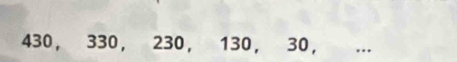 430, 330, 230 ， 130, 30 ， ….