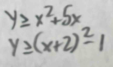 y≥ x^2+5x
y≥ (x+2)^2-1